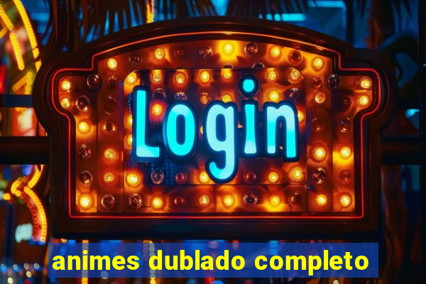 animes dublado completo